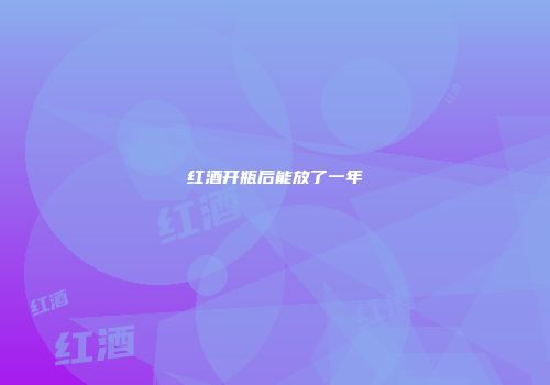 红酒开瓶后能放了一年