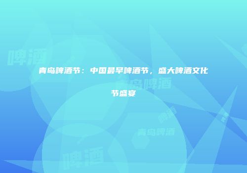 青岛啤酒节：中国最早啤酒节，盛大啤酒文化节盛宴