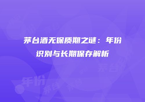 茅台酒无保质期之谜：年份识别与长期保存解析