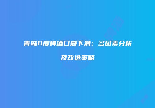青岛11度啤酒口感下滑：多因素分析及改进策略