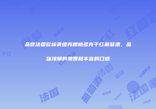 品尝法国欧标美缇克朗格多克干红葡萄酒，品味浓郁的果香和丰富的口感