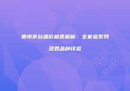 贵州茅台酒价格表解析：全家福系列及各品种详览