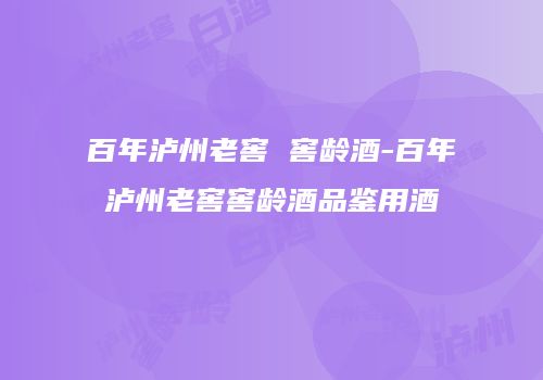 百年泸州老窖 窖龄酒-百年泸州老窖窖龄酒品鉴用酒