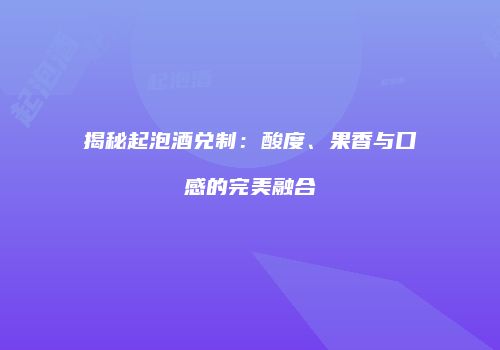揭秘起泡酒兑制：酸度、果香与口感的完美融合