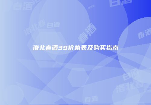 洛北春酒39价格表及购买指南