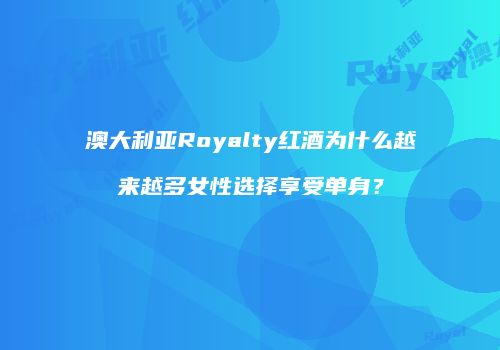 澳大利亚Royalty红酒为什么越来越多女性选择享受单身？