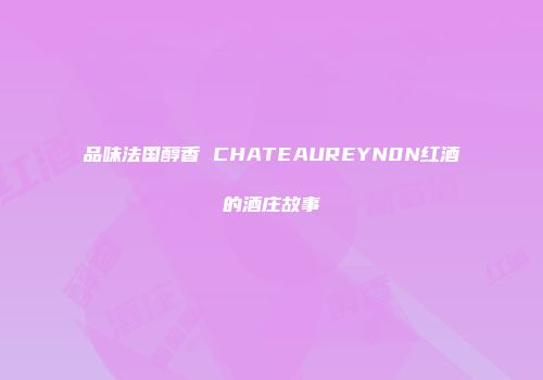 品味法国醇香 CHATEAUREYN0N红酒的酒庄故事