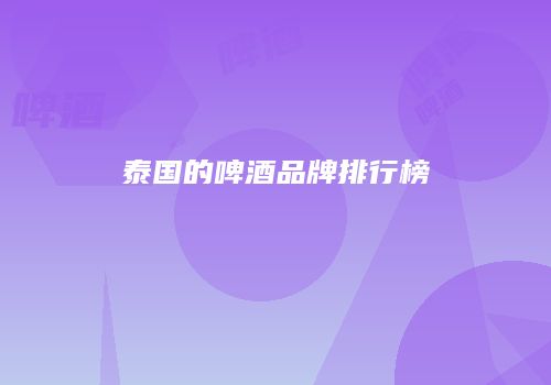 泰国的啤酒品牌排行榜