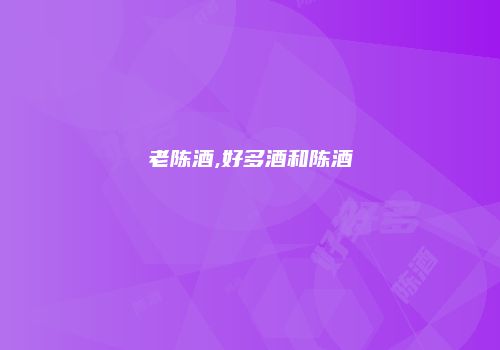 老陈酒,好多酒和陈酒