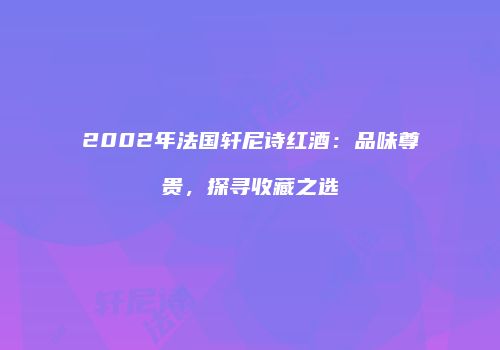 2002年法国轩尼诗红酒：品味尊贵，探寻收藏之选
