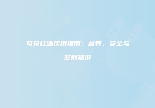 勾兑红酒饮用指南：营养、安全与鉴别知识