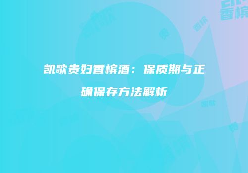 凯歌贵妇香槟酒：保质期与正确保存方法解析