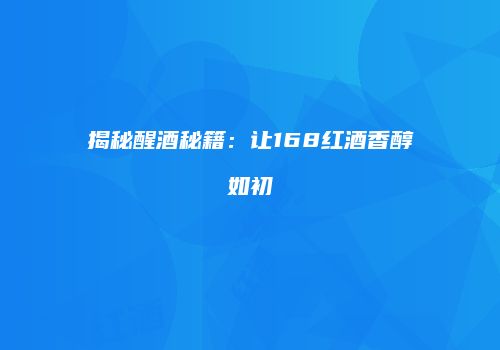 揭秘醒酒秘籍：让168红酒香醇如初
