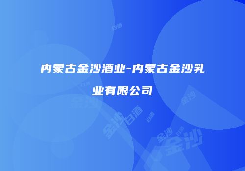 内蒙古金沙酒业-内蒙古金沙乳业有限公司