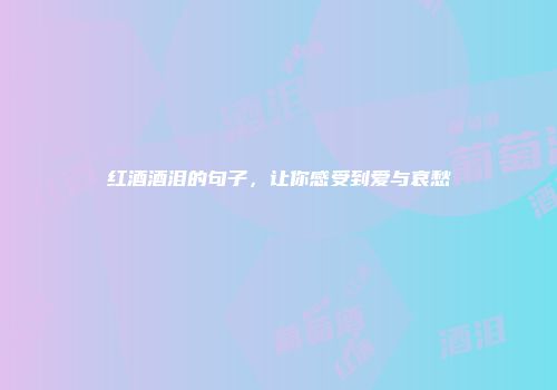 红酒酒泪的句子，让你感受到爱与哀愁