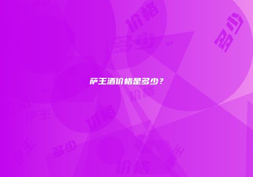 萨王酒价格是多少？
