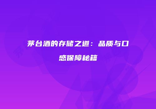 茅台酒的存储之道：品质与口感保障秘籍
