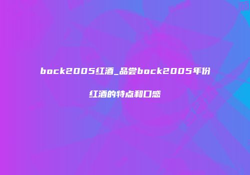 bock2005红酒_品尝bock2005年份红酒的特点和口感