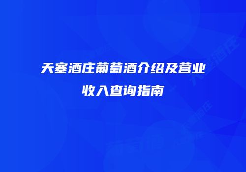 天塞酒庄葡萄酒介绍及营业收入查询指南