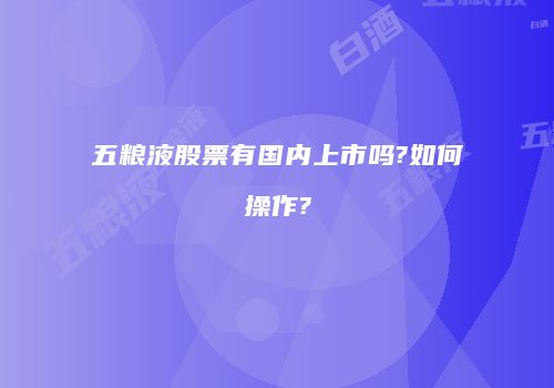 五粮液股票有国内上市吗?如何操作?