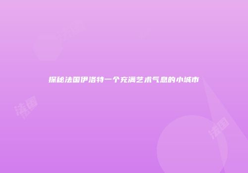 探秘法国伊洛特一个充满艺术气息的小城市