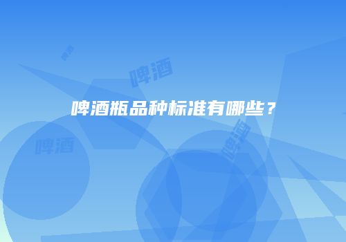 啤酒瓶品种标准有哪些？