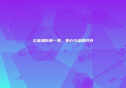 公益酒价格一览，爱心与品质并存