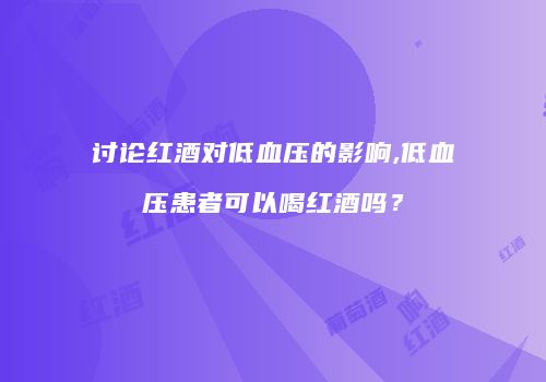 讨论红酒对低血压的影响,低血压患者可以喝红酒吗？