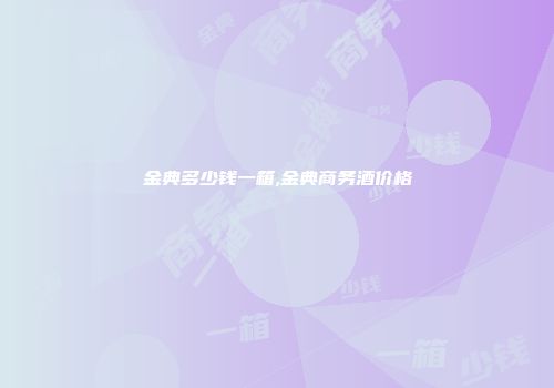金典多少钱一箱,金典商务酒价格
