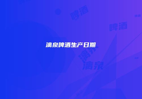漓泉啤酒生产日期
