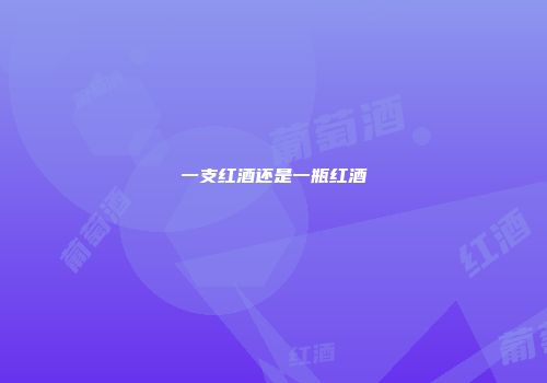 一支红酒还是一瓶红酒