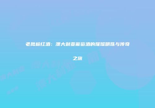 老鹰标红酒：澳大利亚葡萄酒的璀璨明珠与传奇之旅
