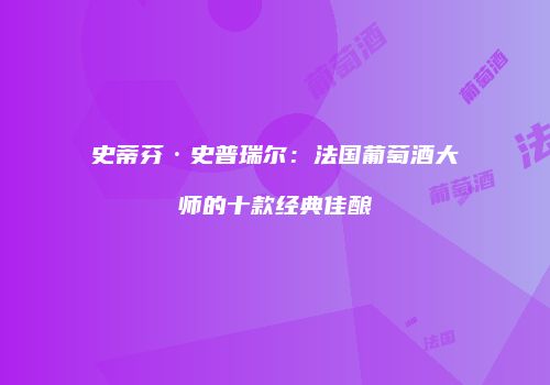 史蒂芬·史普瑞尔：法国葡萄酒大师的十款经典佳酿