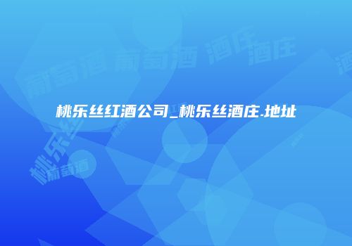 桃乐丝红酒公司_桃乐丝酒庄.地址