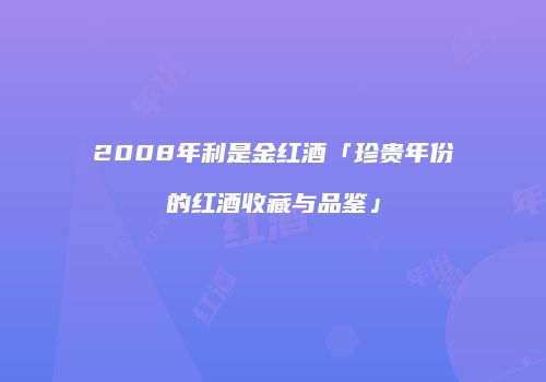 2008年利是金红酒「珍贵年份的红酒收藏与品鉴」
