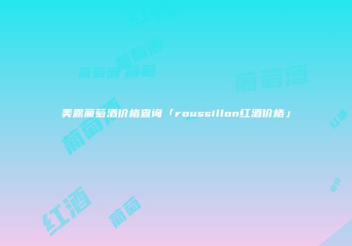 美露葡萄酒价格查询「roussillon红酒价格」