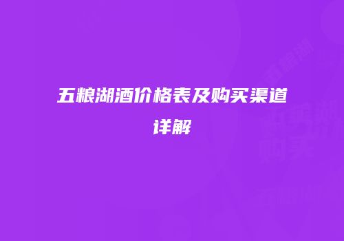 五粮湖酒价格表及购买渠道详解