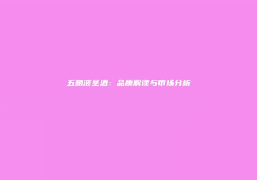 五粮液圣酒：品质解读与市场分析