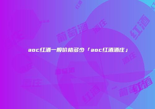 aoc红酒一般价格多少「aoc红酒酒庄」