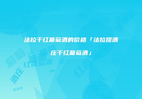 法拉干红葡萄酒的价格「法拉提酒庄干红葡萄酒」
