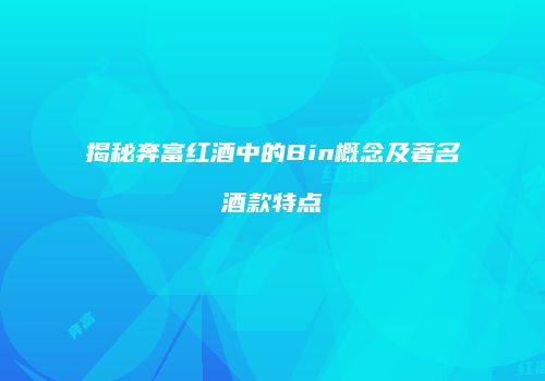 揭秘奔富红酒中的Bin概念及著名酒款特点