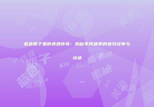 蓝色瓶子里的美酒传奇：揭秘不同酒类的独特故事与特色