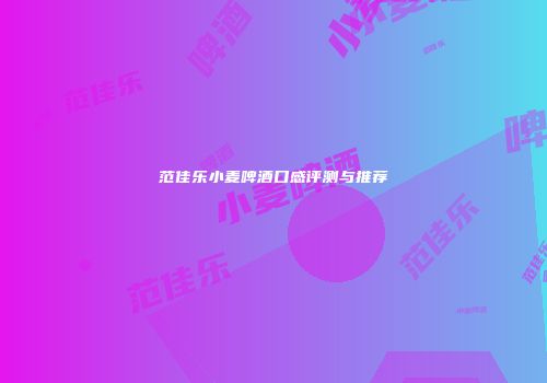 范佳乐小麦啤酒口感评测与推荐