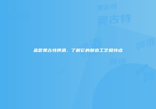 品尝奥古特啤酒，了解它的酿造工艺和特点