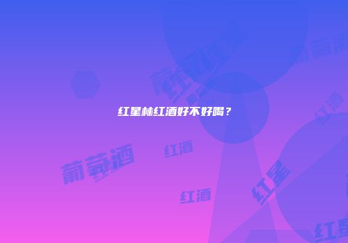 红星林红酒好不好喝？