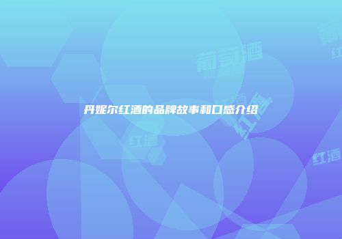 丹妮尔红酒的品牌故事和口感介绍