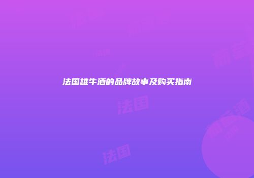 法国雄牛酒的品牌故事及购买指南