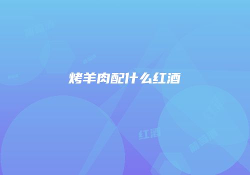 烤羊肉配什么红酒