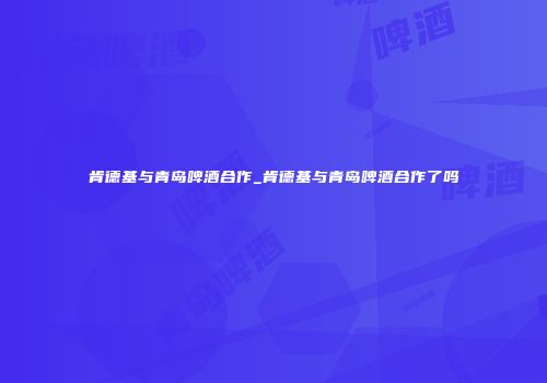 肯德基与青岛啤酒合作_肯德基与青岛啤酒合作了吗