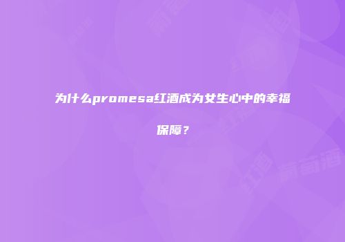 为什么promesa红酒成为女生心中的幸福保障？